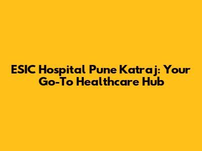 ESIC Hospital Pune Katraj: Your Go-To Healthcare Hub