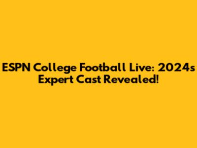 ESPN College Football Live: 2024's Expert Cast Revealed!