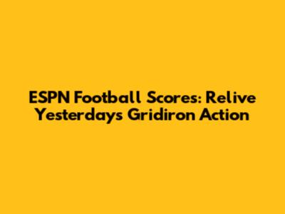ESPN Football Scores: Relive Yesterday's Gridiron Action