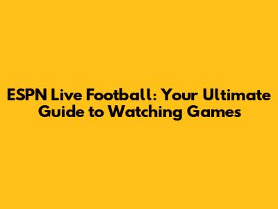 ESPN Live Football: Your Ultimate Guide to Watching Games