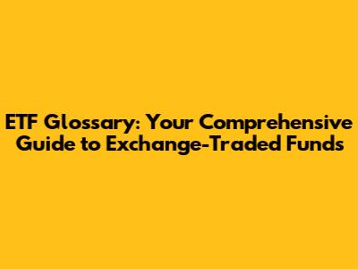 ETF Glossary: Your Comprehensive Guide to Exchange-Traded Funds