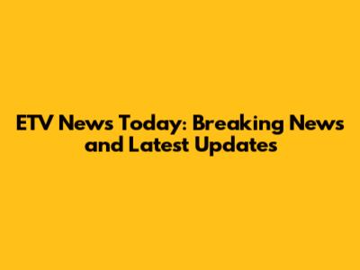 ETV News Today: Breaking News and Latest Updates