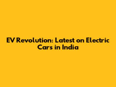 EV Revolution: Latest on Electric Cars in India