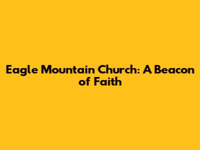 Eagle Mountain Church: A Beacon of Faith