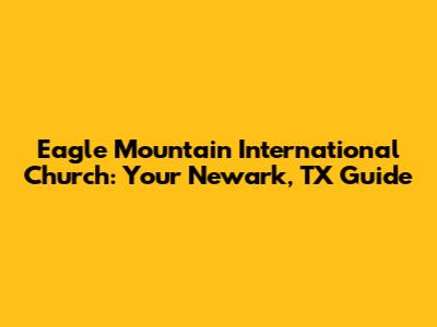 Eagle Mountain International Church: Your Newark, TX Guide