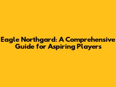Eagle Northgard: A Comprehensive Guide for Aspiring Players