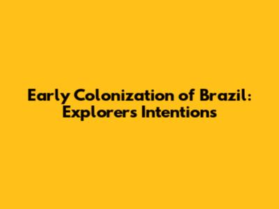 Early Colonization of Brazil: Explorers' Intentions