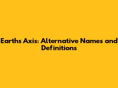 Earth's Axis: Alternative Names and Definitions