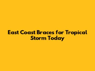 East Coast Braces for Tropical Storm Today