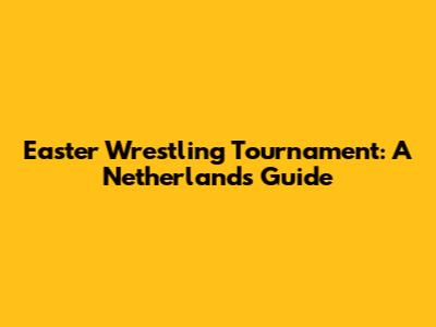 Easter Wrestling Tournament: A Netherlands Guide