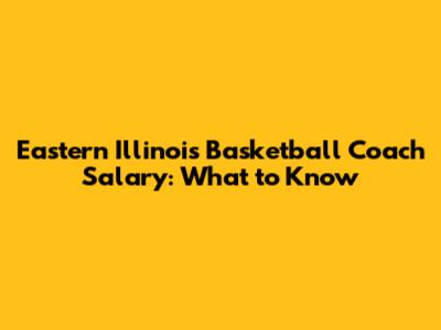 Eastern Illinois Basketball Coach Salary: What to Know