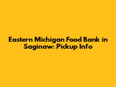 Eastern Michigan Food Bank in Saginaw: Pickup Info