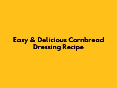 Easy & Delicious Cornbread Dressing Recipe