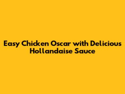 Easy Chicken Oscar with Delicious Hollandaise Sauce