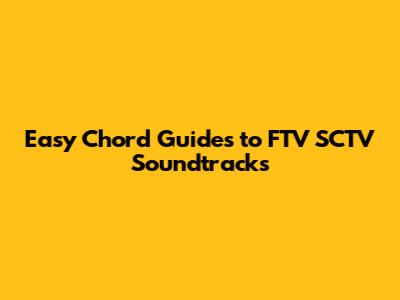 Easy Chord Guides to FTV SCTV Soundtracks
