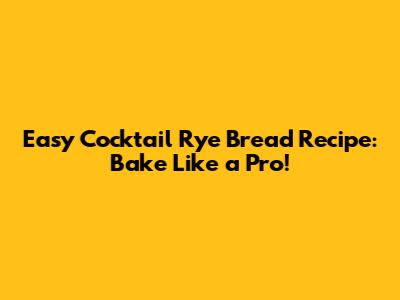Easy Cocktail Rye Bread Recipe: Bake Like a Pro!