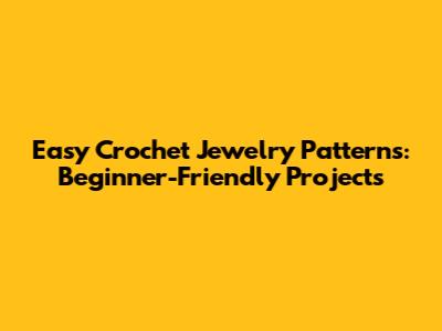 Easy Crochet Jewelry Patterns: Beginner-Friendly Projects