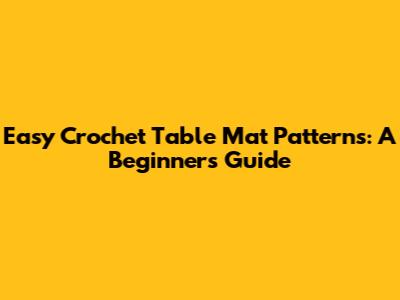 Easy Crochet Table Mat Patterns: A Beginner's Guide