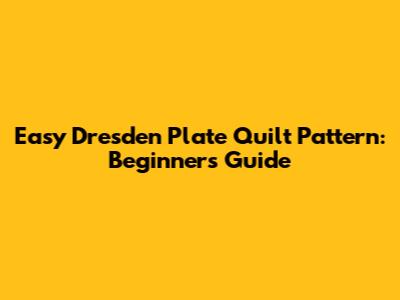 Easy Dresden Plate Quilt Pattern: Beginner's Guide