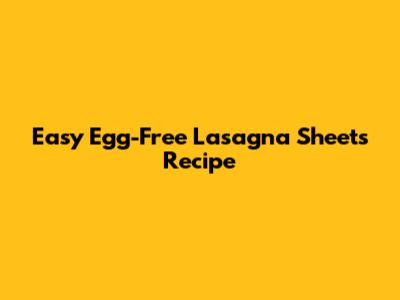 Easy Egg-Free Lasagna Sheets Recipe