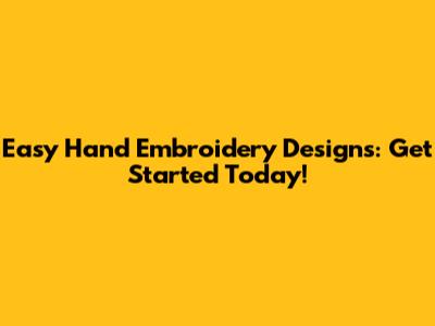 Easy Hand Embroidery Designs: Get Started Today!