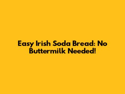 Easy Irish Soda Bread: No Buttermilk Needed!
