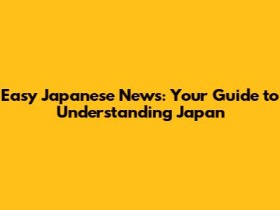 Easy Japanese News: Your Guide to Understanding Japan