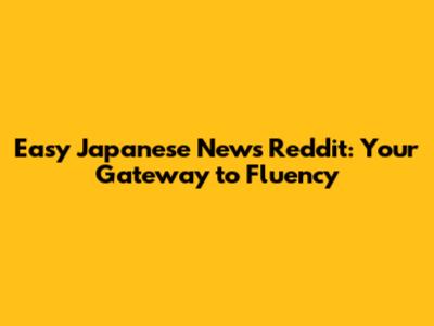 Easy Japanese News Reddit: Your Gateway to Fluency