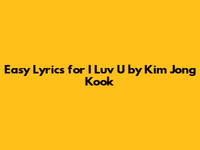 Easy Lyrics for 'I Luv U' by Kim Jong Kook