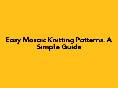 Easy Mosaic Knitting Patterns: A Simple Guide