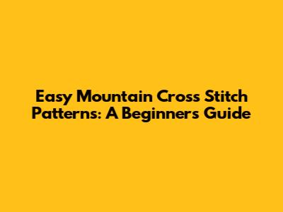 Easy Mountain Cross Stitch Patterns: A Beginner's Guide