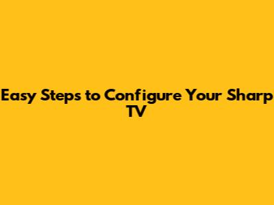 Easy Steps to Configure Your Sharp TV