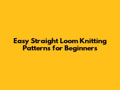 Easy Straight Loom Knitting Patterns for Beginners