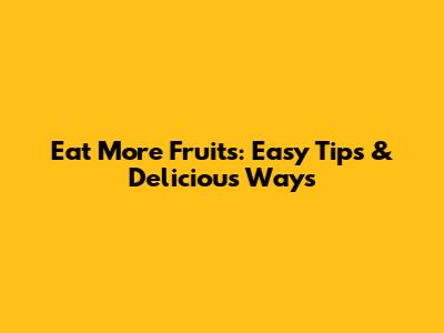 Eat More Fruits: Easy Tips & Delicious Ways