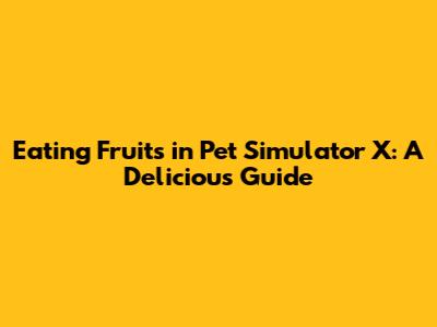 Eating Fruits in Pet Simulator X: A Delicious Guide