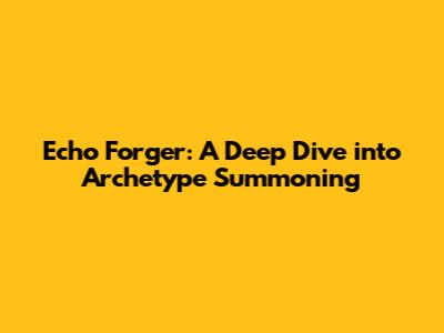 Echo Forger: A Deep Dive into Archetype Summoning