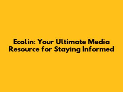 Ecolin: Your Ultimate Media Resource for Staying Informed