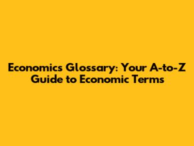 Economics Glossary: Your A-to-Z Guide to Economic Terms