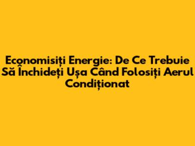 Economisiți Energie: De Ce Trebuie Să Închideți Ușa Când Folosiți Aerul Condiționat