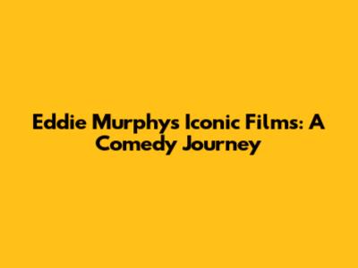 Eddie Murphy's Iconic Films: A Comedy Journey