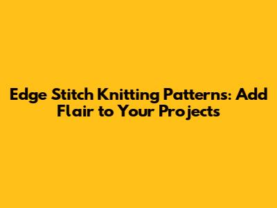 Edge Stitch Knitting Patterns: Add Flair to Your Projects