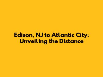 Edison, NJ to Atlantic City: Unveiling the Distance