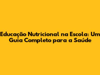 Educação Nutricional na Escola: Um Guia Completo para a Saúde