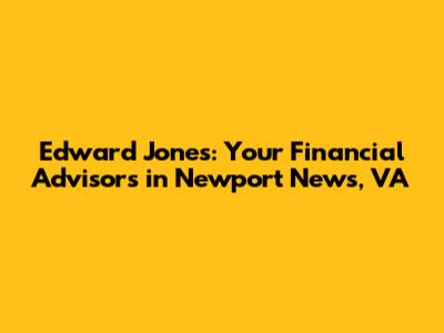 Edward Jones: Your Financial Advisors in Newport News, VA