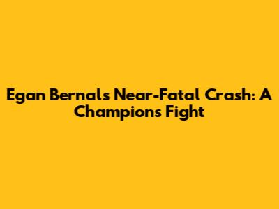 Egan Bernal's Near-Fatal Crash: A Champion's Fight