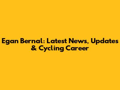 Egan Bernal: Latest News, Updates & Cycling Career