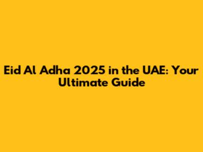 Eid Al Adha 2025 in the UAE: Your Ultimate Guide