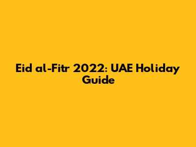 Eid al-Fitr 2022: UAE Holiday Guide