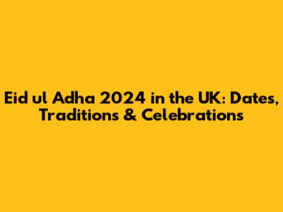 Eid ul Adha 2024 in the UK: Dates, Traditions & Celebrations