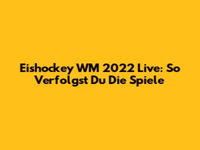 Eishockey WM 2022 Live: So Verfolgst Du Die Spiele